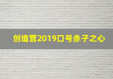 创造营2019口号赤子之心