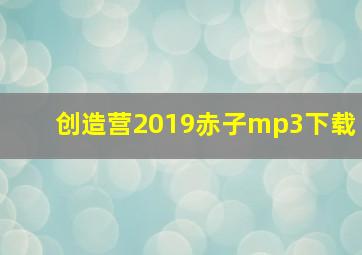 创造营2019赤子mp3下载