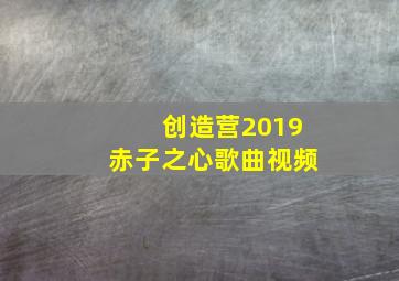 创造营2019赤子之心歌曲视频