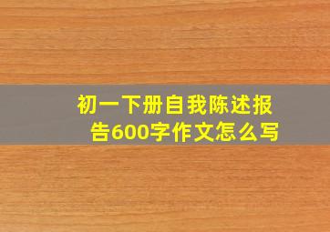 初一下册自我陈述报告600字作文怎么写