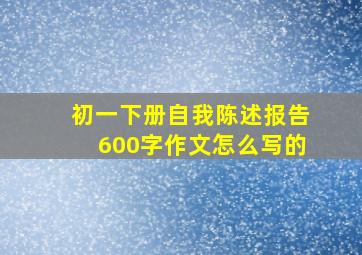 初一下册自我陈述报告600字作文怎么写的