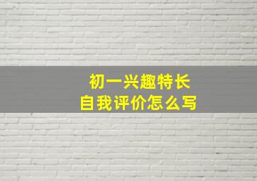 初一兴趣特长自我评价怎么写