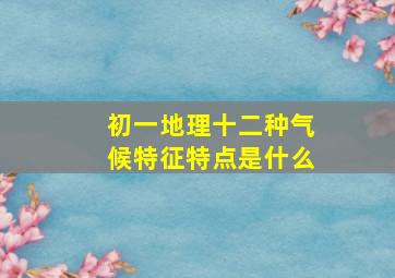 初一地理十二种气候特征特点是什么