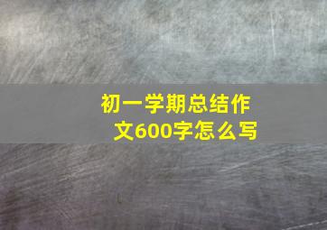 初一学期总结作文600字怎么写