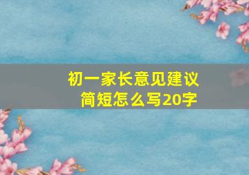 初一家长意见建议简短怎么写20字