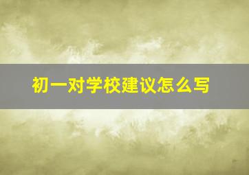 初一对学校建议怎么写