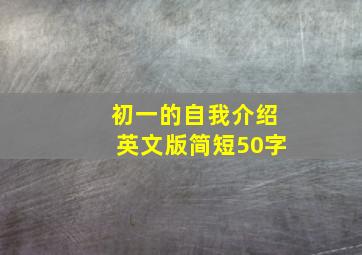 初一的自我介绍英文版简短50字