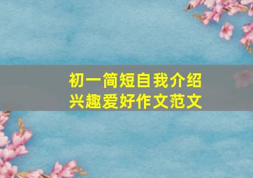 初一简短自我介绍兴趣爱好作文范文