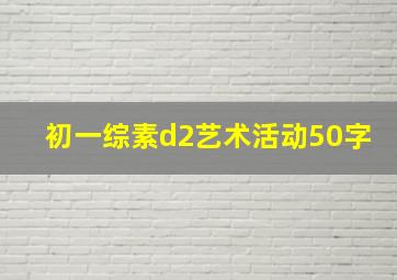 初一综素d2艺术活动50字