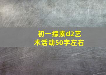 初一综素d2艺术活动50字左右