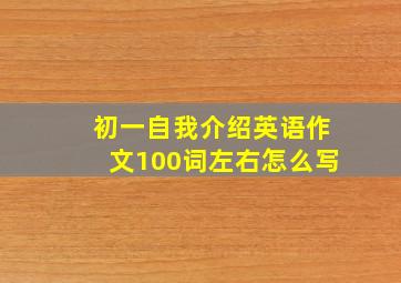 初一自我介绍英语作文100词左右怎么写