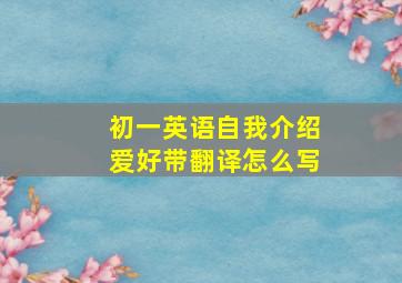 初一英语自我介绍爱好带翻译怎么写