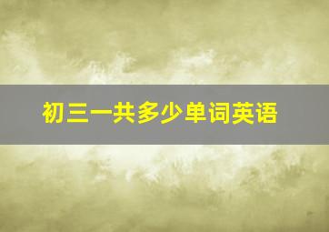 初三一共多少单词英语