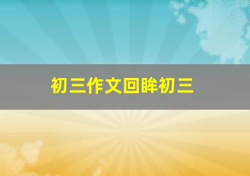 初三作文回眸初三