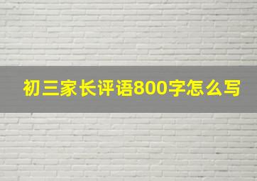 初三家长评语800字怎么写