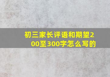 初三家长评语和期望200至300字怎么写的