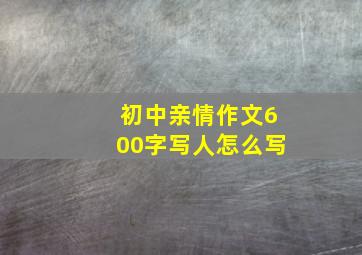 初中亲情作文600字写人怎么写