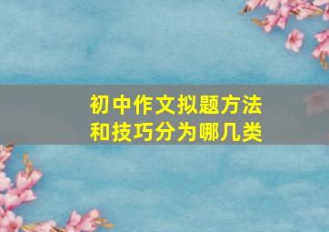 初中作文拟题方法和技巧分为哪几类