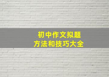 初中作文拟题方法和技巧大全