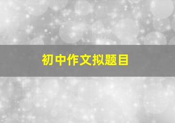 初中作文拟题目