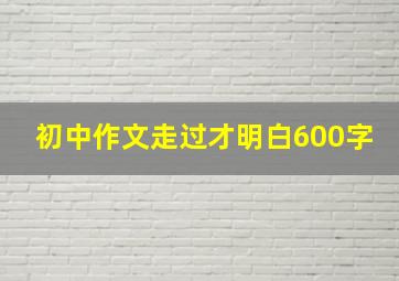 初中作文走过才明白600字