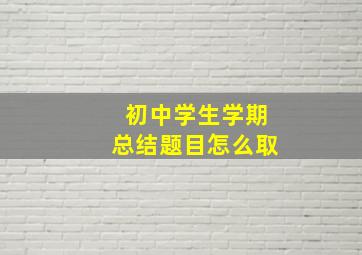 初中学生学期总结题目怎么取