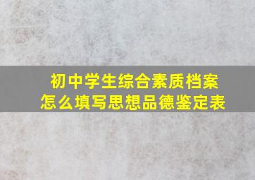 初中学生综合素质档案怎么填写思想品德鉴定表