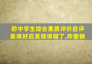 初中学生综合素质评价自评表填好后发现填错了,咋撤销