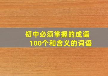 初中必须掌握的成语100个和含义的词语