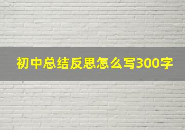 初中总结反思怎么写300字