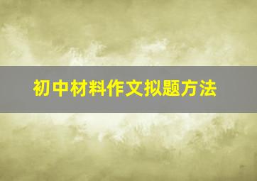 初中材料作文拟题方法