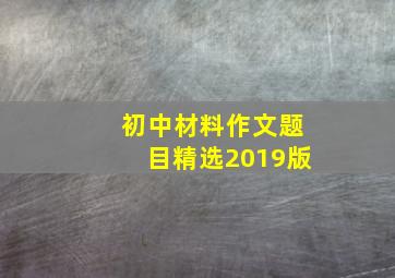 初中材料作文题目精选2019版