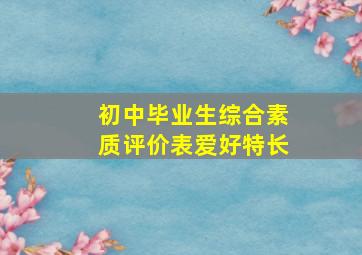 初中毕业生综合素质评价表爱好特长