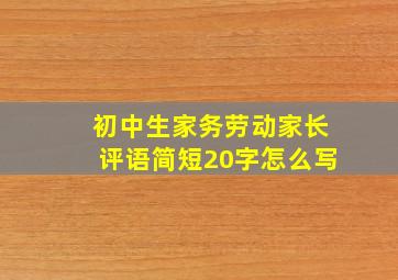 初中生家务劳动家长评语简短20字怎么写