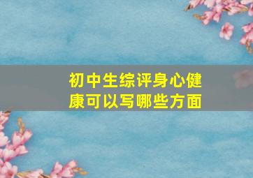 初中生综评身心健康可以写哪些方面