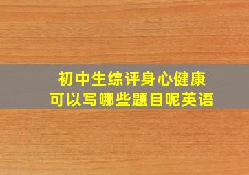 初中生综评身心健康可以写哪些题目呢英语