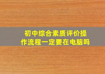 初中综合素质评价操作流程一定要在电脑吗