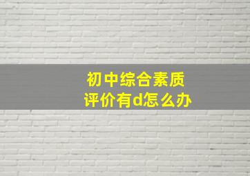 初中综合素质评价有d怎么办