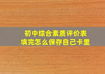 初中综合素质评价表填完怎么保存自己卡里