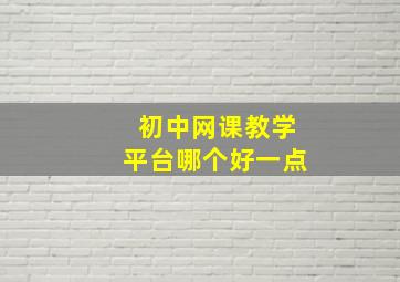 初中网课教学平台哪个好一点