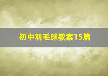 初中羽毛球教案15篇