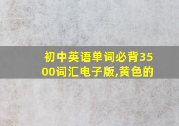 初中英语单词必背3500词汇电子版,黄色的