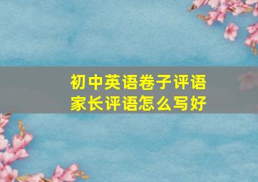 初中英语卷子评语家长评语怎么写好