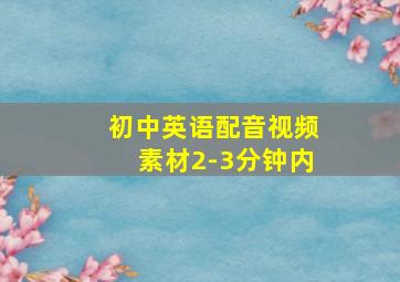 初中英语配音视频素材2-3分钟内