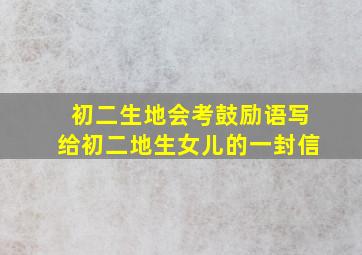 初二生地会考鼓励语写给初二地生女儿的一封信