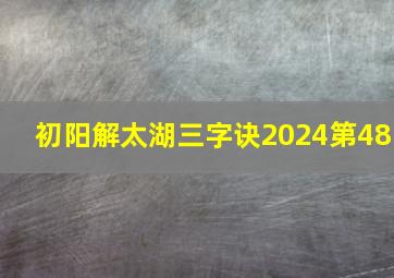 初阳解太湖三字诀2024第48