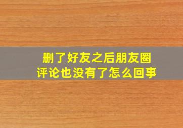 删了好友之后朋友圈评论也没有了怎么回事