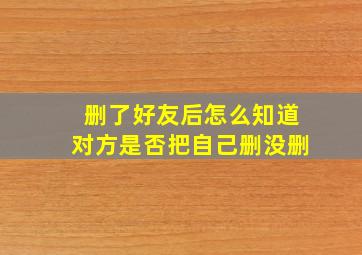 删了好友后怎么知道对方是否把自己删没删