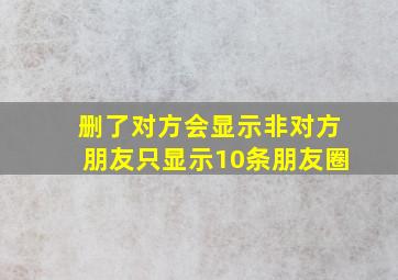 删了对方会显示非对方朋友只显示10条朋友圈