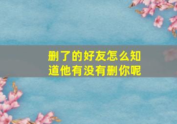 删了的好友怎么知道他有没有删你呢